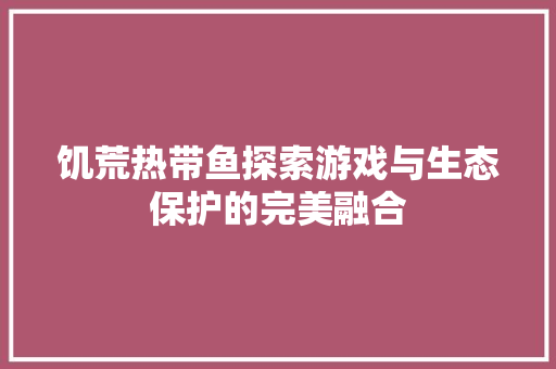 饥荒热带鱼探索游戏与生态保护的完美融合