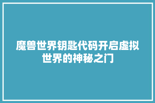 魔兽世界钥匙代码开启虚拟世界的神秘之门