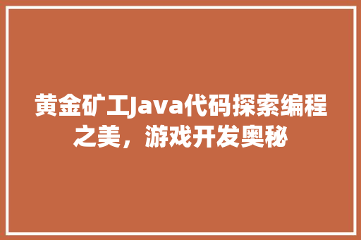 黄金矿工Java代码探索编程之美，游戏开发奥秘