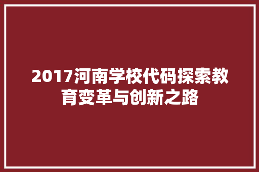 2017河南学校代码探索教育变革与创新之路  第1张