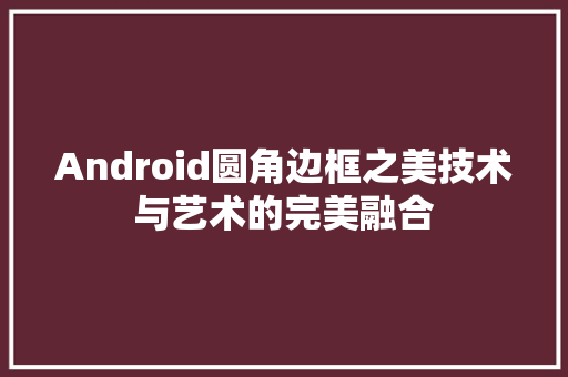 Android圆角边框之美技术与艺术的完美融合