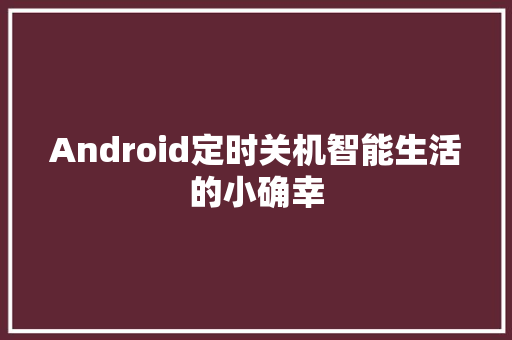 Android定时关机智能生活的小确幸
