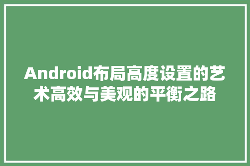 Android布局高度设置的艺术高效与美观的平衡之路
