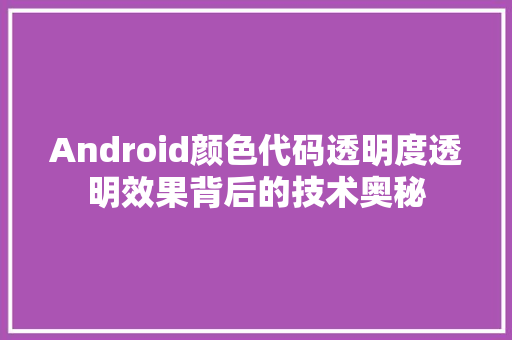 Android颜色代码透明度透明效果背后的技术奥秘