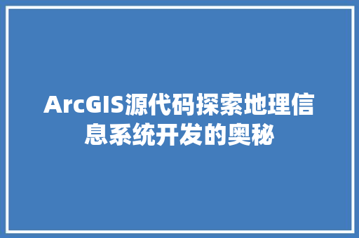 ArcGIS源代码探索地理信息系统开发的奥秘  第1张