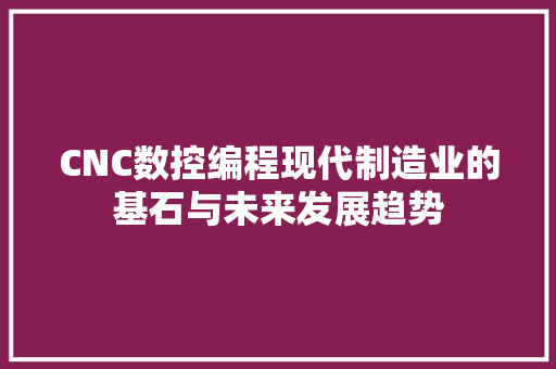 CNC数控编程现代制造业的基石与未来发展趋势