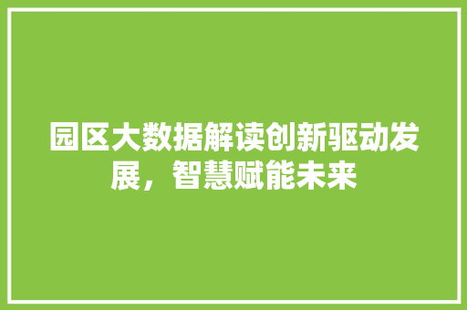 园区大数据解读创新驱动发展，智慧赋能未来  第1张
