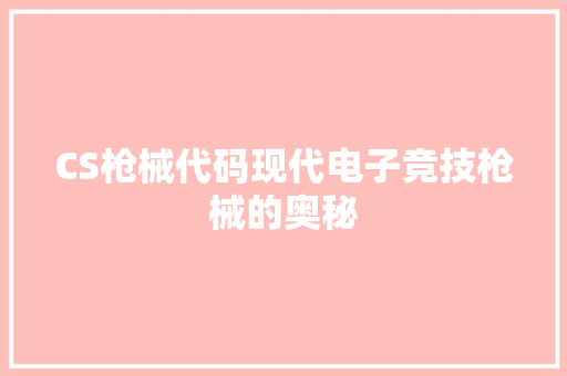 CS枪械代码现代电子竞技枪械的奥秘