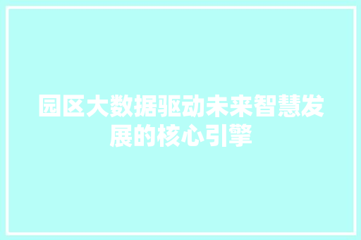 园区大数据驱动未来智慧发展的核心引擎  第1张