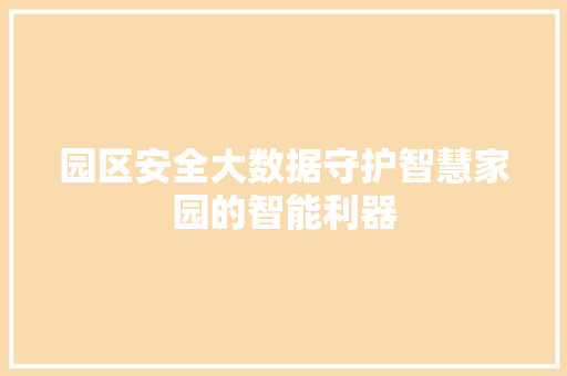 园区安全大数据守护智慧家园的智能利器  第1张