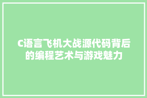C语言飞机大战源代码背后的编程艺术与游戏魅力  第1张