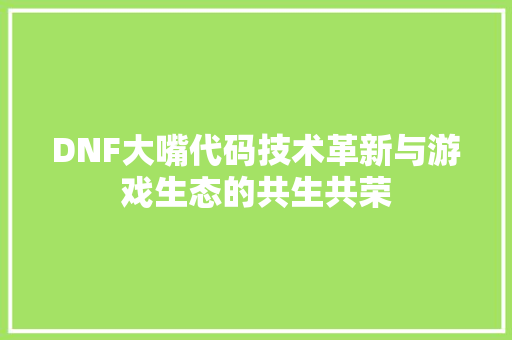 DNF大嘴代码技术革新与游戏生态的共生共荣  第1张