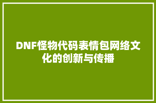 DNF怪物代码表情包网络文化的创新与传播