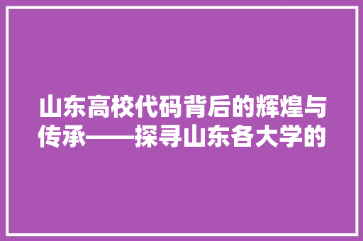 山东高校代码背后的辉煌与传承——探寻山东各大学的精神内核  第1张