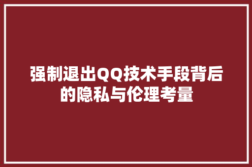 强制退出QQ技术手段背后的隐私与伦理考量  第1张