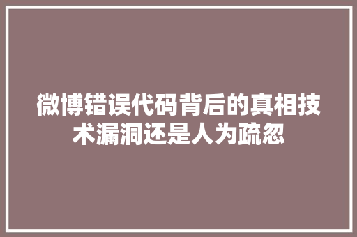 微博错误代码背后的真相技术漏洞还是人为疏忽  第1张