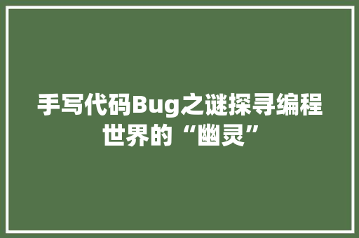 手写代码Bug之谜探寻编程世界的“幽灵”