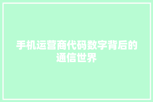 手机运营商代码数字背后的通信世界