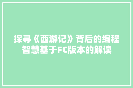 探寻《西游记》背后的编程智慧基于FC版本的解读