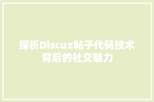 探析Discuz帖子代码技术背后的社交魅力