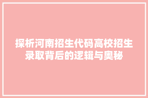 探析河南招生代码高校招生录取背后的逻辑与奥秘