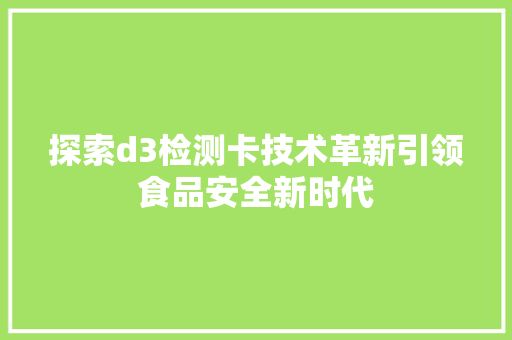 探索d3检测卡技术革新引领食品安全新时代