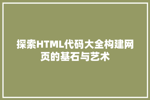探索HTML代码大全构建网页的基石与艺术
