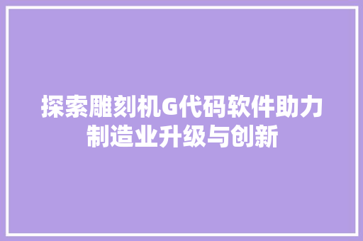 探索雕刻机G代码软件助力制造业升级与创新