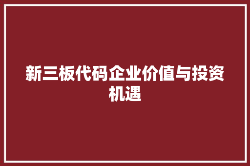新三板代码企业价值与投资机遇
