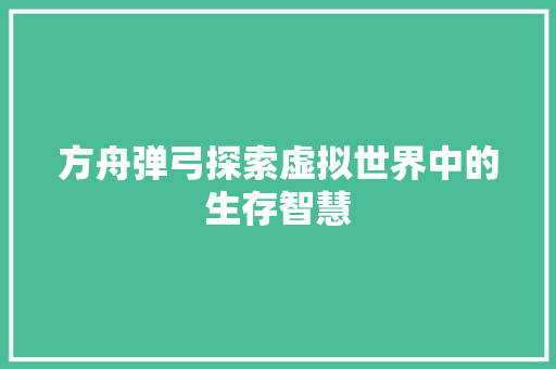 方舟弹弓探索虚拟世界中的生存智慧