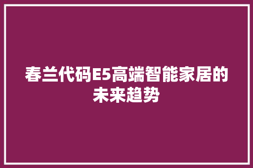 春兰代码E5高端智能家居的未来趋势