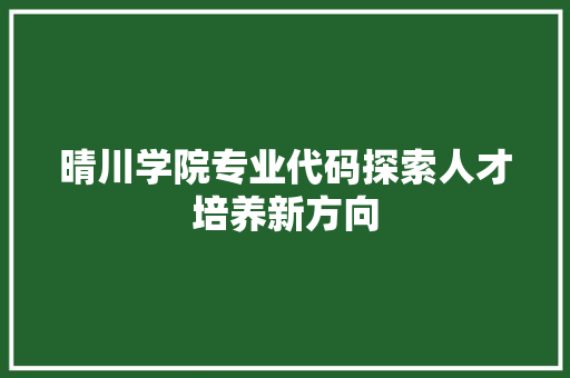 晴川学院专业代码探索人才培养新方向