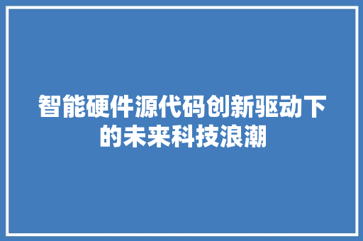 智能硬件源代码创新驱动下的未来科技浪潮