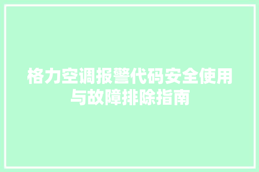 格力空调报警代码安全使用与故障排除指南