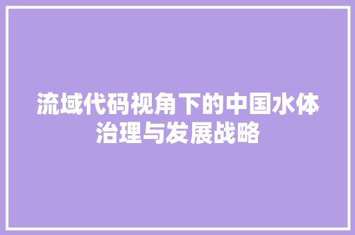 流域代码视角下的中国水体治理与发展战略