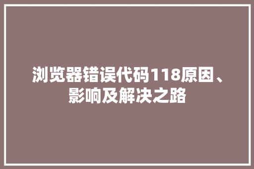 浏览器错误代码118原因、影响及解决之路