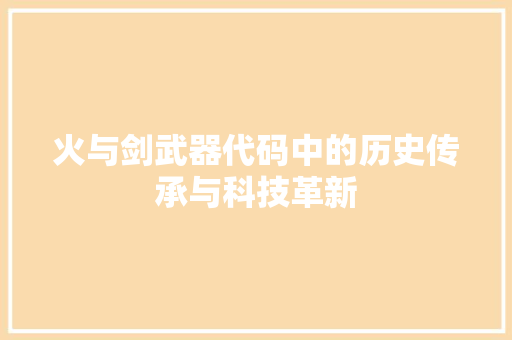 火与剑武器代码中的历史传承与科技革新