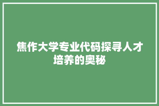 焦作大学专业代码探寻人才培养的奥秘