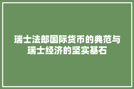 瑞士法郎国际货币的典范与瑞士经济的坚实基石