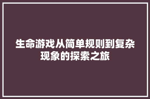 生命游戏从简单规则到复杂现象的探索之旅