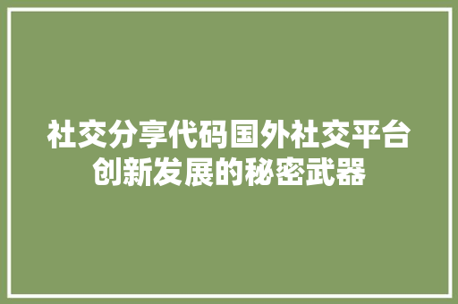 社交分享代码国外社交平台创新发展的秘密武器