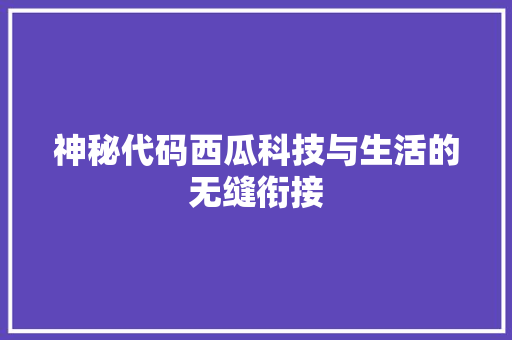 神秘代码西瓜科技与生活的无缝衔接