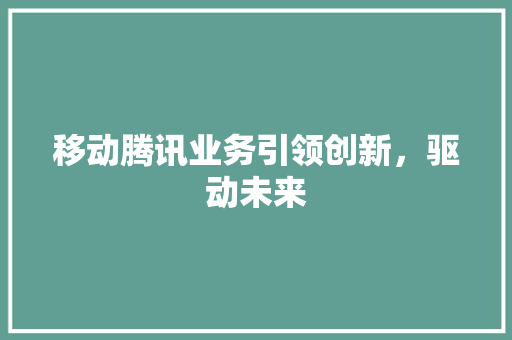 移动腾讯业务引领创新，驱动未来