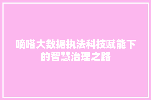 嘀嗒大数据执法科技赋能下的智慧治理之路