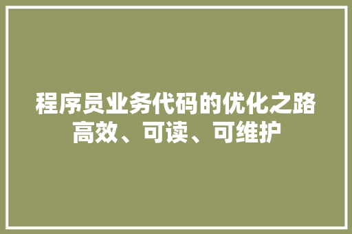 程序员业务代码的优化之路高效、可读、可维护