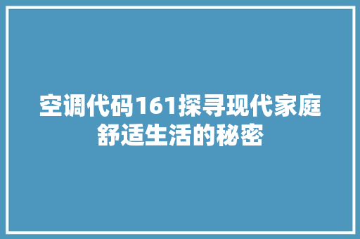 空调代码161探寻现代家庭舒适生活的秘密