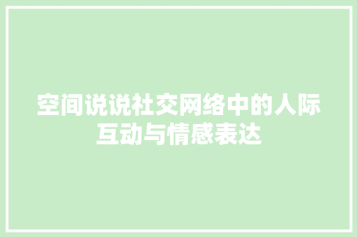 空间说说社交网络中的人际互动与情感表达