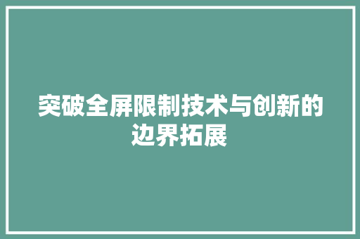 突破全屏限制技术与创新的边界拓展