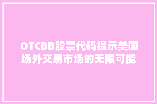 OTCBB股票代码提示美国场外交易市场的无限可能  第1张