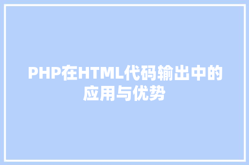 PHP在HTML代码输出中的应用与优势